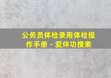 公务员体检录用体检操作手册 - 爱伴功搜索